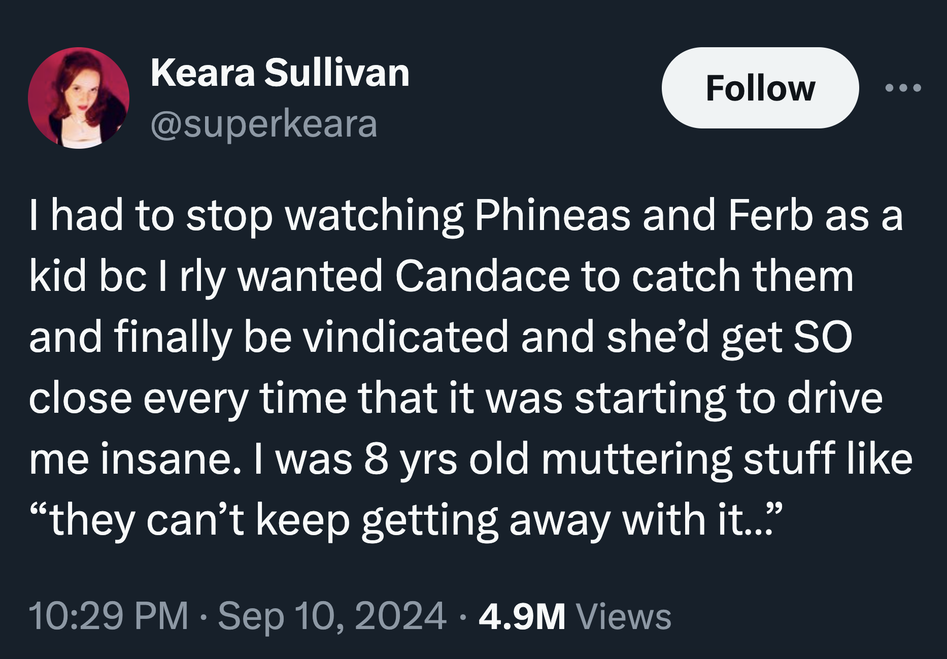 colorfulness - Keara Sullivan I had to stop watching Phineas and Ferb as a kid bc I rly wanted Candace to catch them and finally be vindicated and she'd get So close every time that it was starting to drive me insane. I was 8 yrs old muttering stuff "they